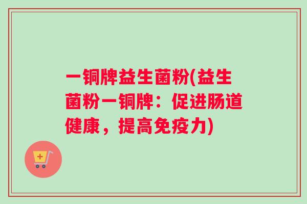 一铜牌益生菌粉(益生菌粉一铜牌：促进肠道健康，提高免疫力)