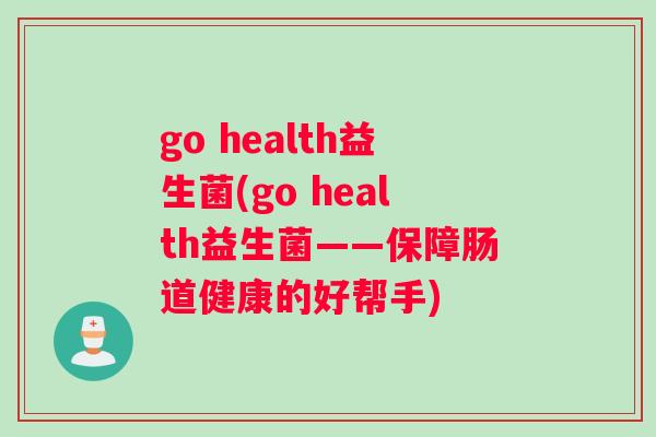 go health益生菌(go health益生菌——保障肠道健康的好帮手) go health益生菌(go health益生菌——保障肠道健康的好帮手)
