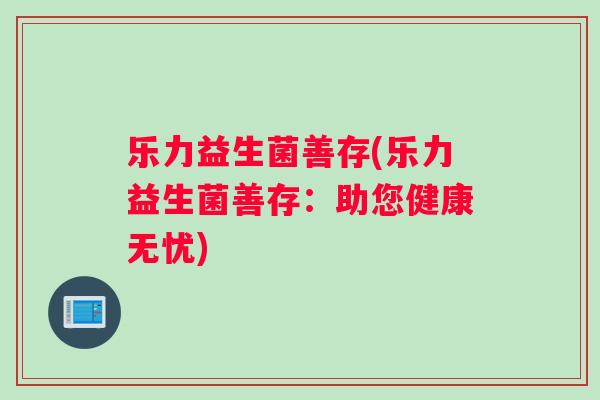乐力益生菌善存(乐力益生菌善存：助您健康无忧)