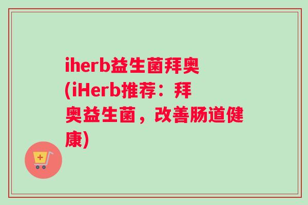 iherb益生菌拜奥(iHerb推荐：拜奥益生菌，改善肠道健康)