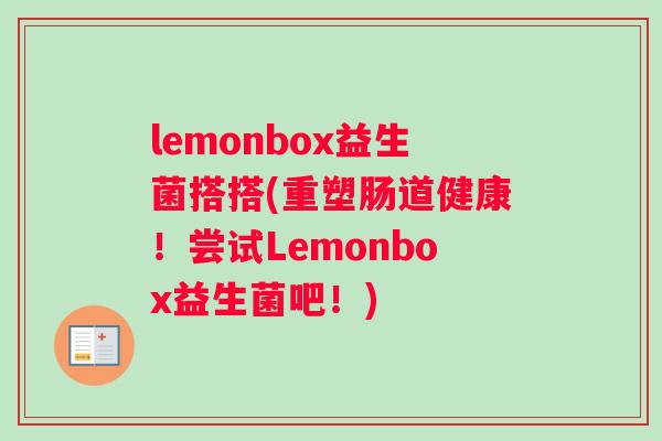 lemonbox益生菌搭搭(重塑肠道健康！尝试Lemonbox益生菌吧！)