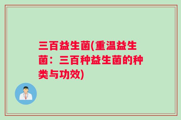 三百益生菌(重温益生菌：三百种益生菌的种类与功效)