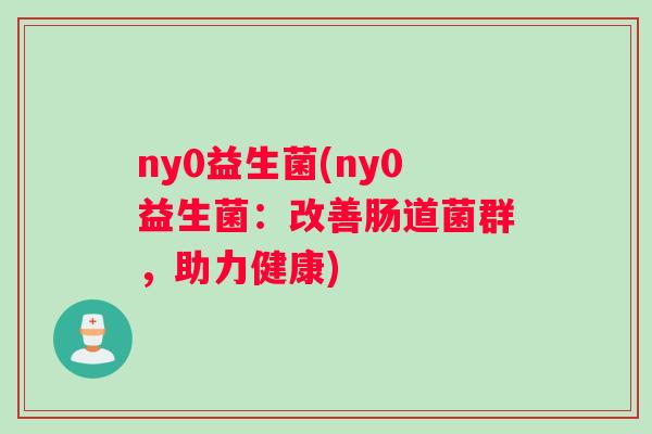 ny0益生菌(ny0益生菌：改善肠道菌群，助力健康)