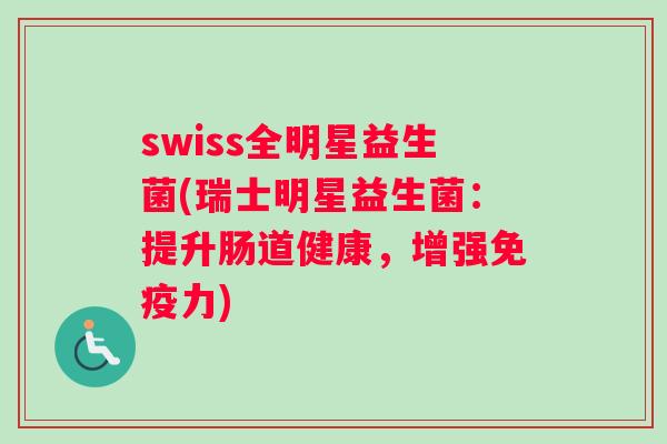 swiss全明星益生菌(瑞士明星益生菌：提升肠道健康，增强免疫力)