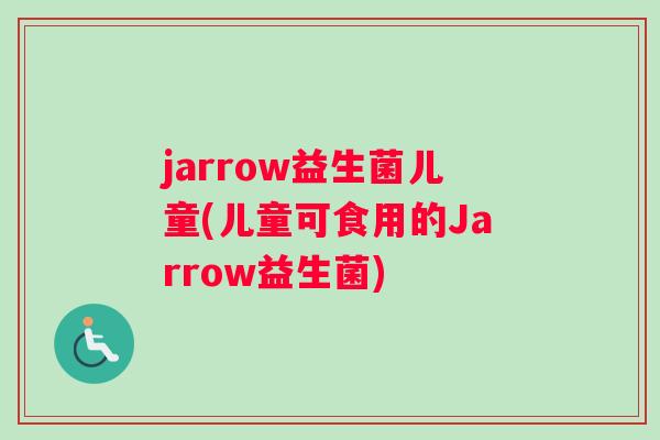 jarrow益生菌儿童(儿童可食用的Jarrow益生菌)