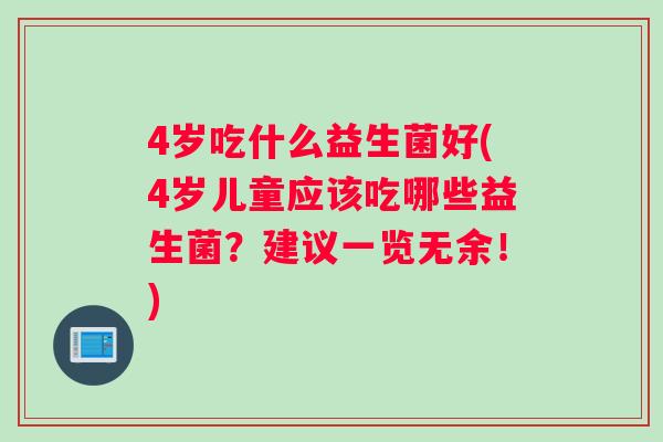 4岁吃什么益生菌好(4岁儿童应该吃哪些益生菌？建议一览无余！)