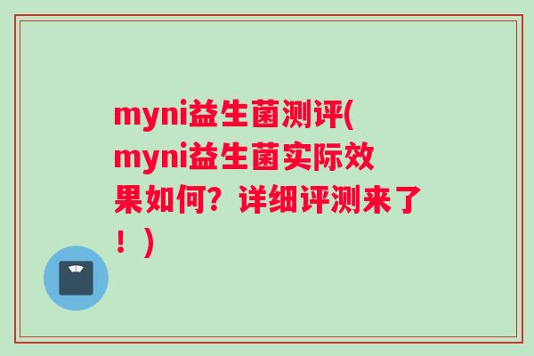 myni益生菌测评(myni益生菌实际效果如何？详细评测来了！)
