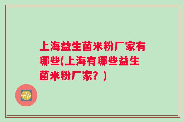上海益生菌米粉厂家有哪些(上海有哪些益生菌米粉厂家？)