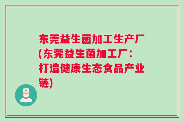 东莞益生菌加工生产厂(东莞益生菌加工厂：打造健康生态食品产业链)