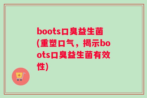 boots口臭益生菌(重塑口气，揭示boots口臭益生菌有效性)