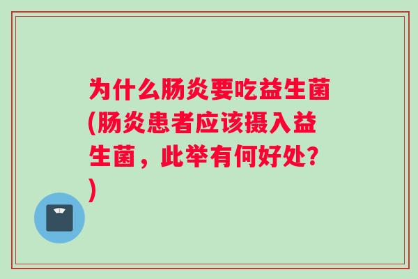 为什么肠炎要吃益生菌(肠炎患者应该摄入益生菌，此举有何好处？)