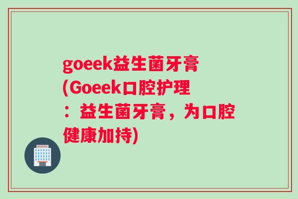 goeek益生菌牙膏(Goeek口腔护理：益生菌牙膏，为口腔健康加持)