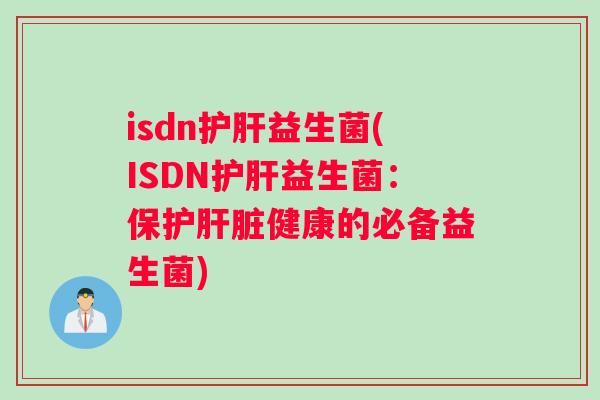 isdn护肝益生菌(ISDN护肝益生菌：保护肝脏健康的必备益生菌)