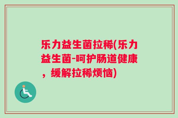 乐力益生菌拉稀(乐力益生菌-呵护肠道健康，缓解拉稀烦恼)