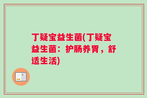 丁疑宝益生菌(丁疑宝益生菌：护肠养胃，舒适生活)