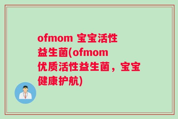 ofmom 宝宝活性益生菌(ofmom 优质活性益生菌，宝宝健康护航)