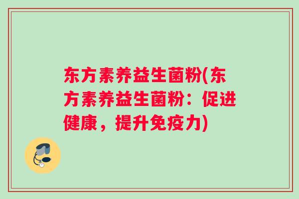 东方素养益生菌粉(东方素养益生菌粉：促进健康，提升免疫力)
