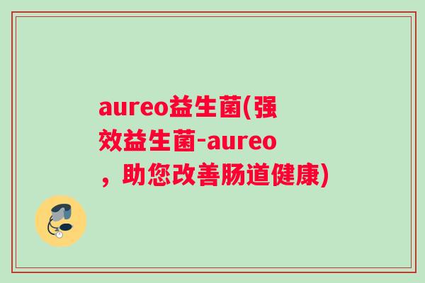 aureo益生菌(强效益生菌-aureo，助您改善肠道健康)