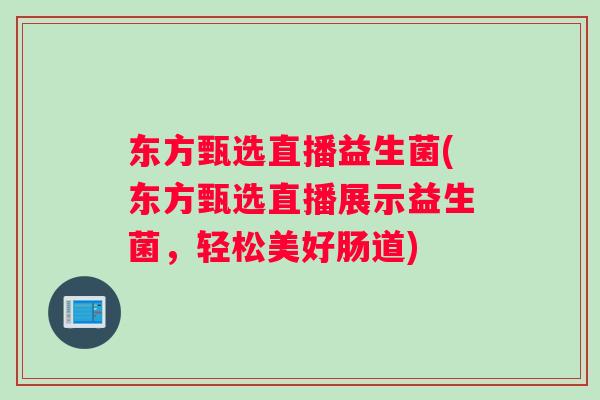 东方甄选直播益生菌(东方甄选直播展示益生菌，轻松美好肠道)