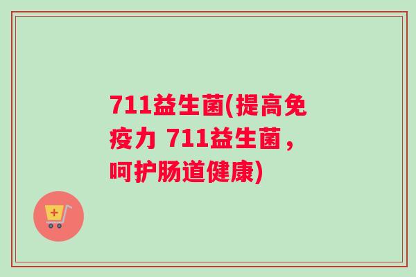 711益生菌(提高免疫力 711益生菌，呵护肠道健康)