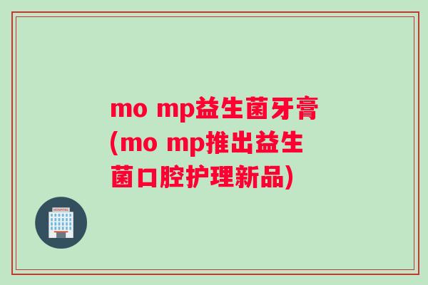 mo mp益生菌牙膏(mo mp推出益生菌口腔护理新品)