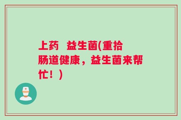 上药  益生菌(重拾肠道健康，益生菌来帮忙！)