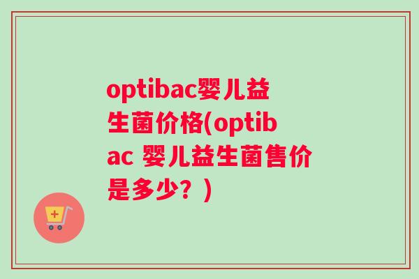 optibac婴儿益生菌价格(optibac 婴儿益生菌售价是多少？)