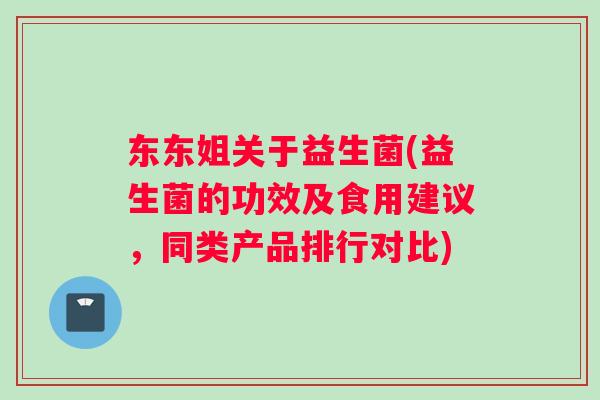 东东姐关于益生菌(益生菌的功效及食用建议，同类产品排行对比)