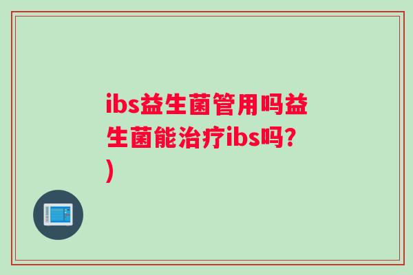 ibs益生菌管用吗益生菌能治疗ibs吗？)