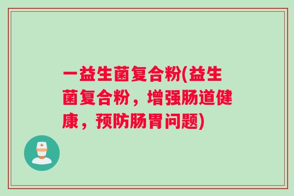 一益生菌复合粉(益生菌复合粉，增强肠道健康，预防肠胃问题)