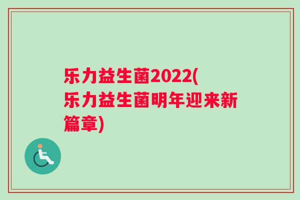 乐力益生菌2022(乐力益生菌明年迎来新篇章)