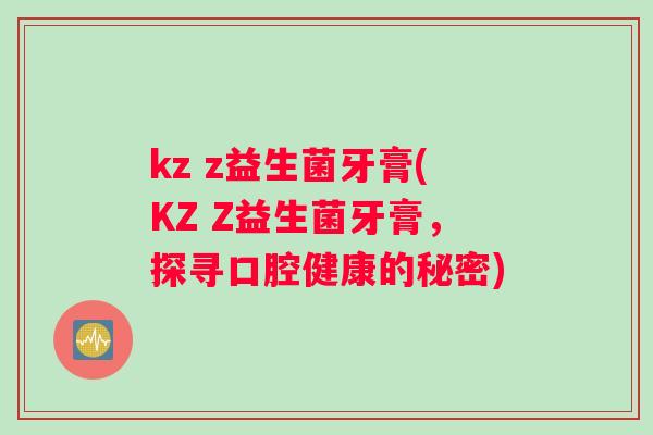kz z益生菌牙膏(KZ Z益生菌牙膏，探寻口腔健康的秘密)