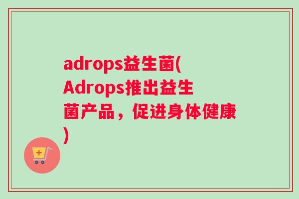 adrops益生菌(Adrops推出益生菌产品，促进身体健康)