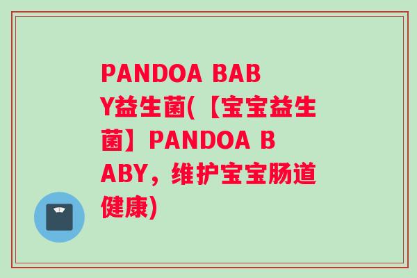 PANDOA BABY益生菌(【宝宝益生菌】PANDOA BABY，维护宝宝肠道健康)