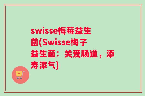 swisse梅莓益生菌(Swisse梅子益生菌：关爱肠道，添寿添气)