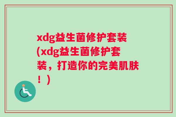xdg益生菌修护套装(xdg益生菌修护套装，打造你的完美肌肤！)