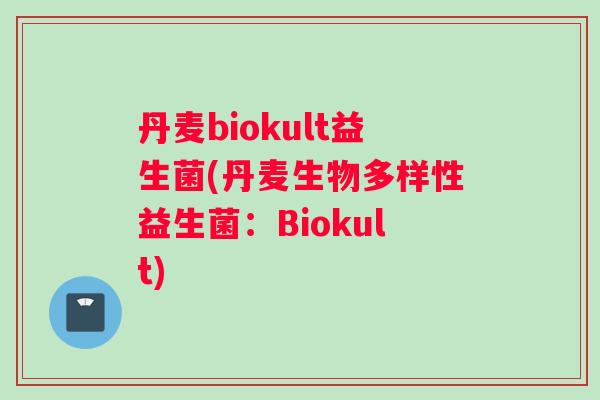 丹麦biokult益生菌(丹麦生物多样性益生菌：Biokult)
