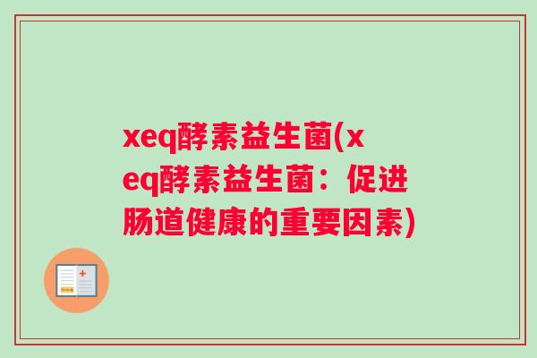xeq酵素益生菌(xeq酵素益生菌：促进肠道健康的重要因素)