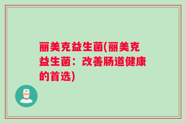 丽美克益生菌(丽美克益生菌：改善肠道健康的首选)
