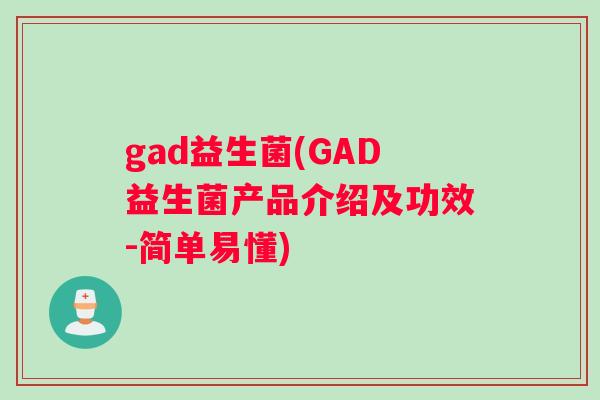 gad益生菌(GAD益生菌产品介绍及功效-简单易懂)