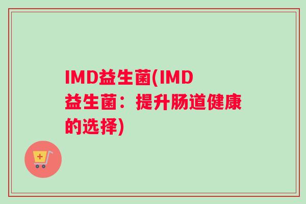 IMD益生菌(IMD益生菌：提升肠道健康的选择)