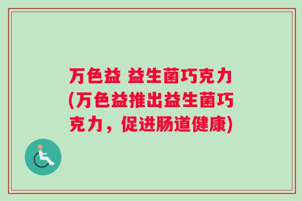 万色益 益生菌巧克力(万色益推出益生菌巧克力，促进肠道健康)