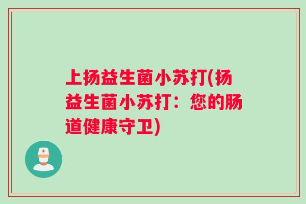 上扬益生菌小苏打(扬益生菌小苏打：您的肠道健康守卫)