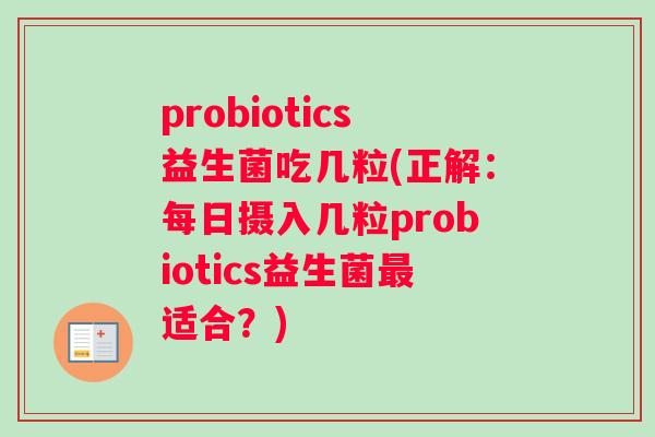 probiotics益生菌吃几粒(正解：每日摄入几粒probiotics益生菌最适合？)