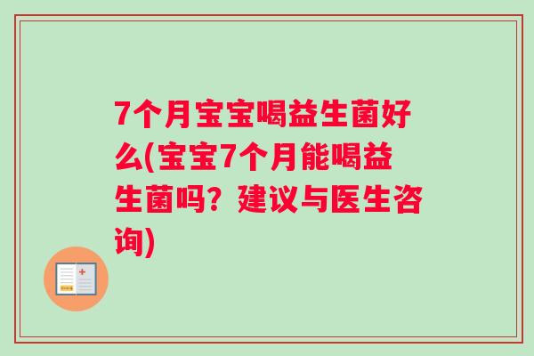 7个月宝宝喝益生菌好么(宝宝7个月能喝益生菌吗？建议与医生咨询)