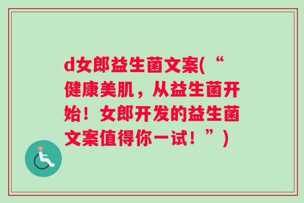 d女郎益生菌文案(“健康美肌，从益生菌开始！女郎开发的益生菌文案值得你一试！”)