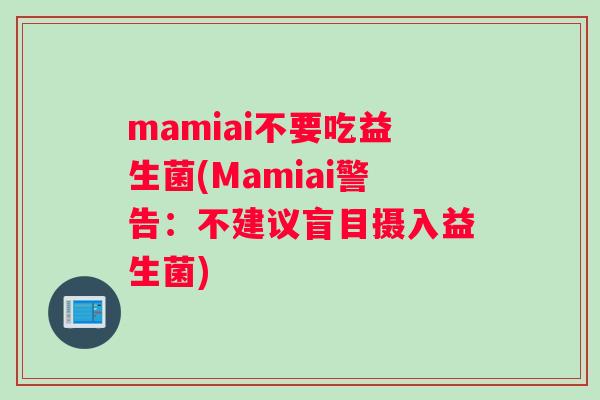mamiai不要吃益生菌(Mamiai警告：不建议盲目摄入益生菌)