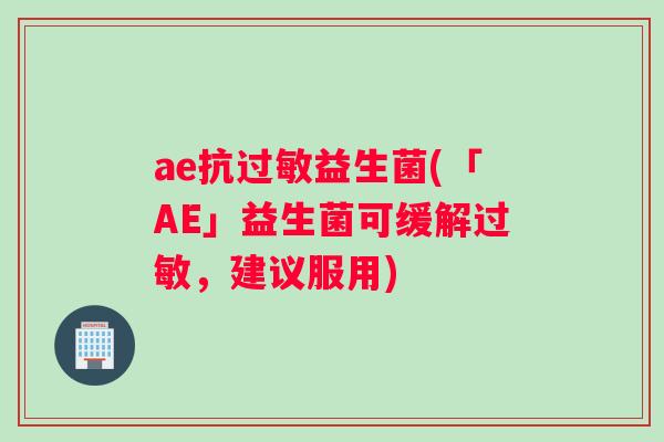 ae抗过敏益生菌(「AE」益生菌可缓解过敏，建议服用)