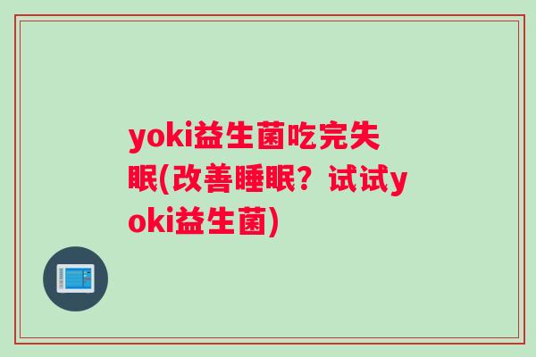 yoki益生菌吃完失眠(改善睡眠？试试yoki益生菌)