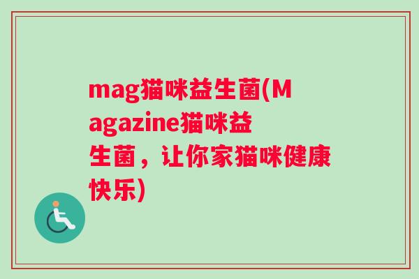 mag猫咪益生菌(Magazine猫咪益生菌，让你家猫咪健康快乐)